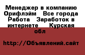 Менеджер в компанию Орифлэйм - Все города Работа » Заработок в интернете   . Курская обл.